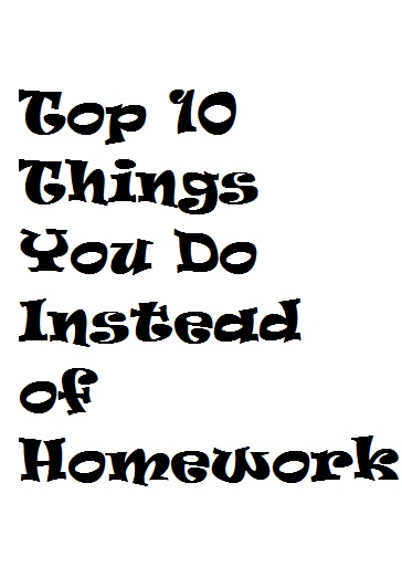 Top Ten Things You Do Instead of Homework
